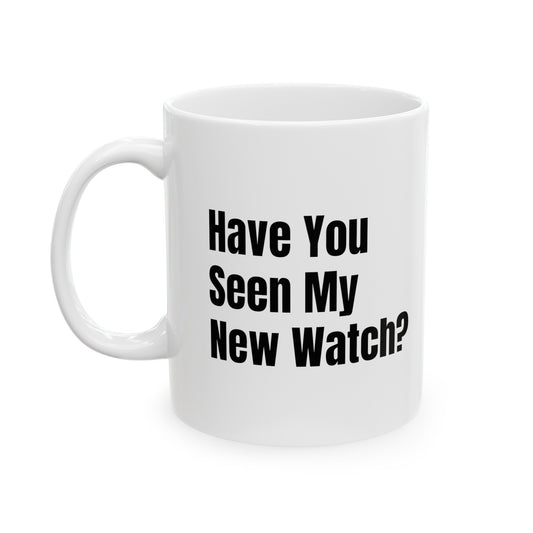 Have You Seen My New Watch? Ceramic Mug, 11oz